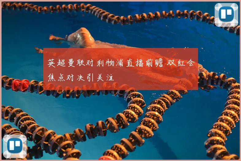 英超曼联对利物浦直播前瞻 双红会焦点对决引关注