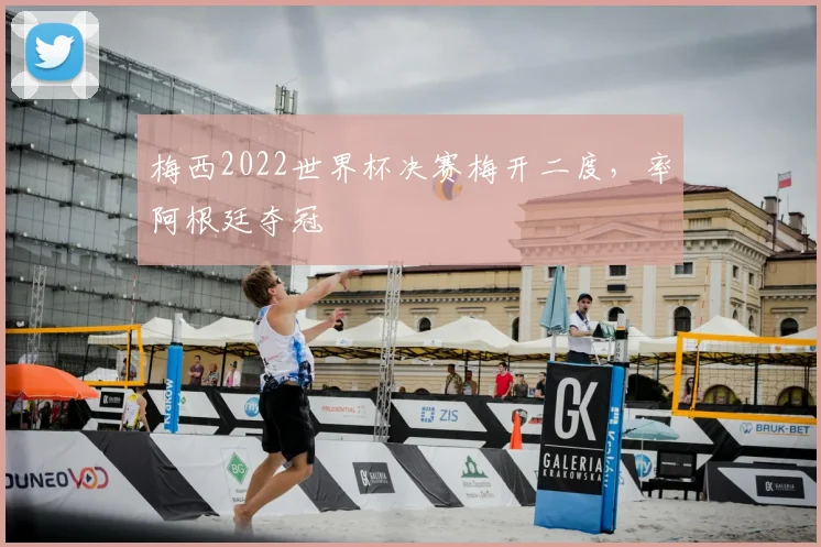 梅西2022世界杯决赛梅开二度,率阿根廷夺冠