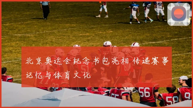 北京奥运会纪念书包亮相 传递赛事记忆与体育文化