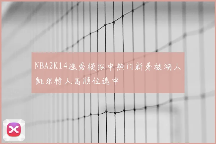 NBA2K14选秀模拟中热门新秀被湖人凯尔特人高顺位选中