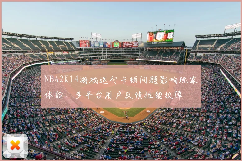 NBA2K14游戏运行卡顿问题影响玩家体验,多平台用户反馈性能故障