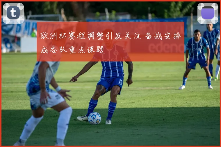 欧洲杯赛程调整引发关注 备战安排成各队重点课题