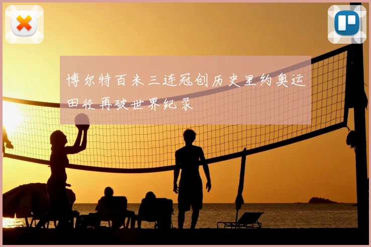 博尔特百米三连冠创历史里约奥运田径再破世界纪录