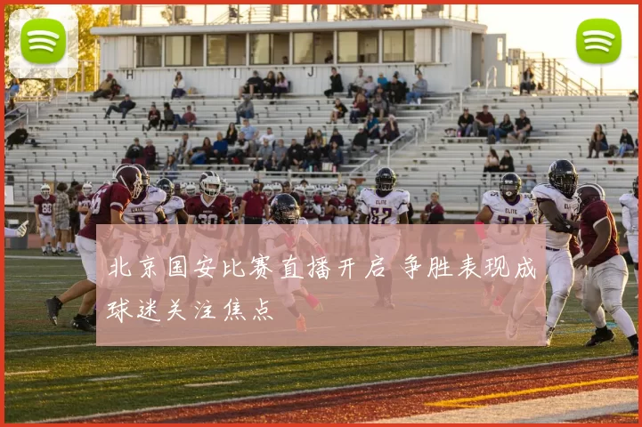 北京国安比赛直播开启 争胜表现成球迷关注焦点