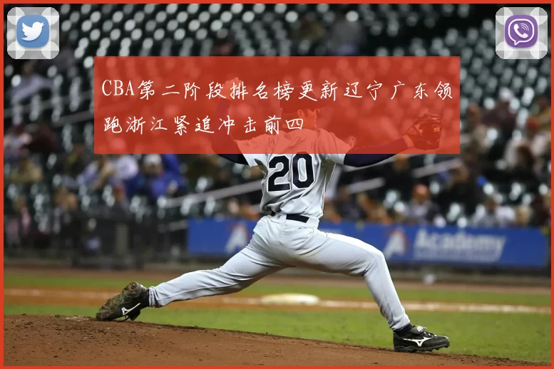CBA第二阶段排名榜更新辽宁广东领跑浙江紧追冲击前四