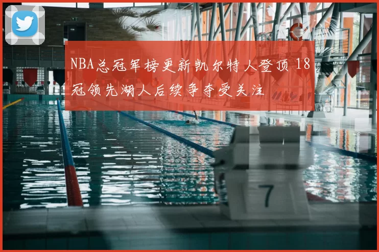 NBA总冠军榜更新凯尔特人登顶 18冠领先湖人后续争夺受关注