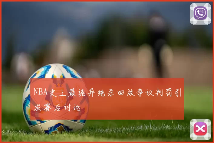 NBA史上最诡异绝杀回放争议判罚引发赛后讨论