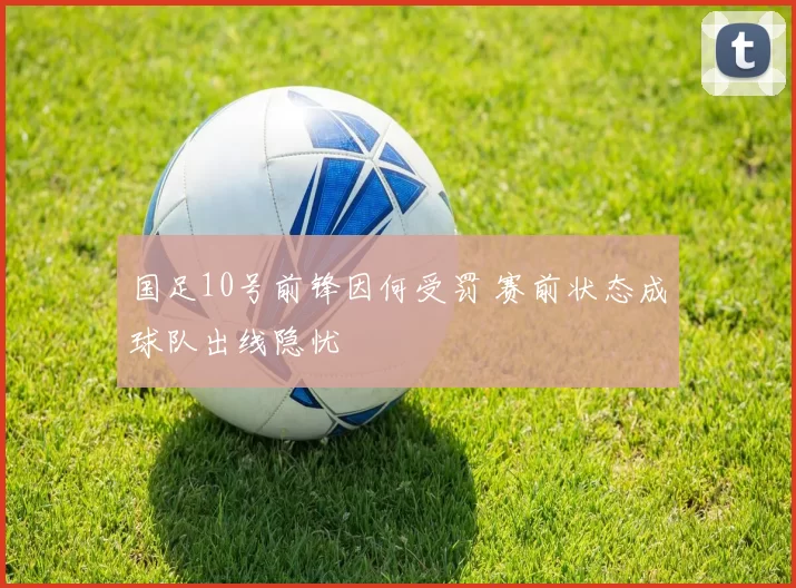国足10号前锋因何受罚 赛前状态成球队出线隐忧