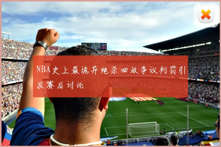 NBA史上最诡异绝杀回放争议判罚引发赛后讨论