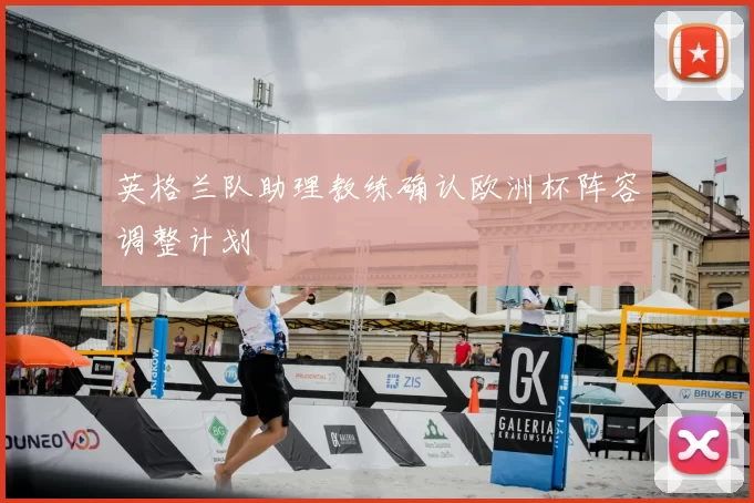 英格兰队助理教练确认欧洲杯阵容调整计划