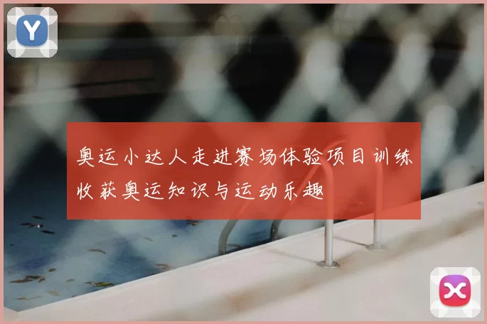 奥运小达人走进赛场体验项目训练收获奥运知识与运动乐趣