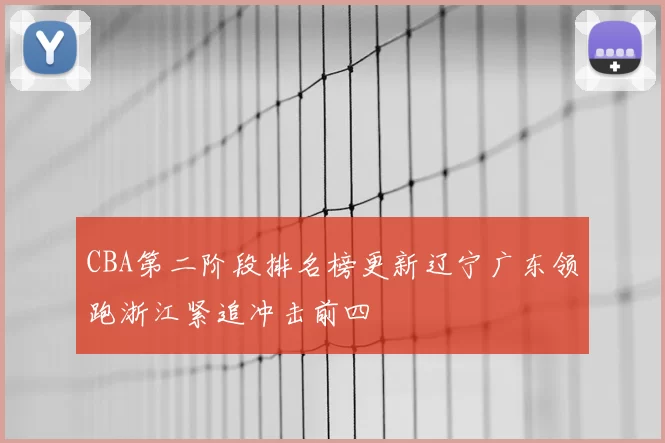 CBA第二阶段排名榜更新辽宁广东领跑浙江紧追冲击前四