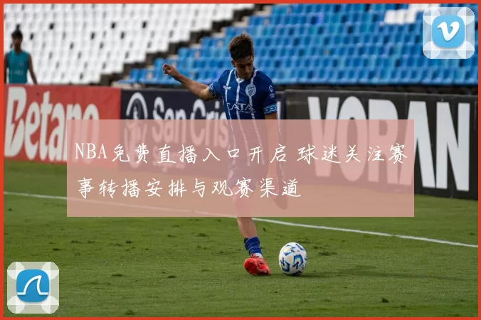 NBA免费直播入口开启 球迷关注赛事转播安排与观赛渠道