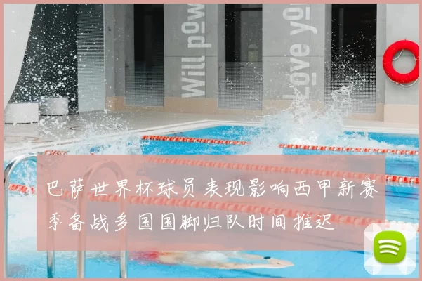 巴萨世界杯球员表现影响西甲新赛季备战多国国脚归队时间推迟