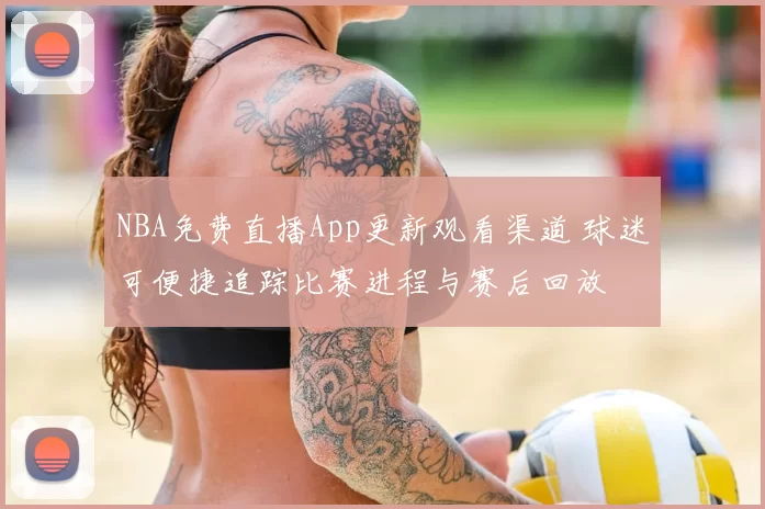 NBA免费直播App更新观看渠道 球迷可便捷追踪比赛进程与赛后回放