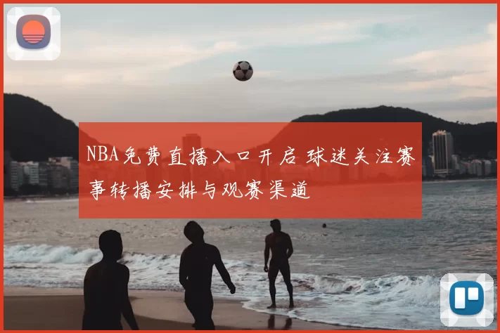 NBA免费直播入口开启 球迷关注赛事转播安排与观赛渠道